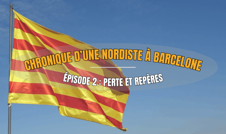 Chronique d’une nordiste à Barcelone – Épisode 2 : Perte et repères
